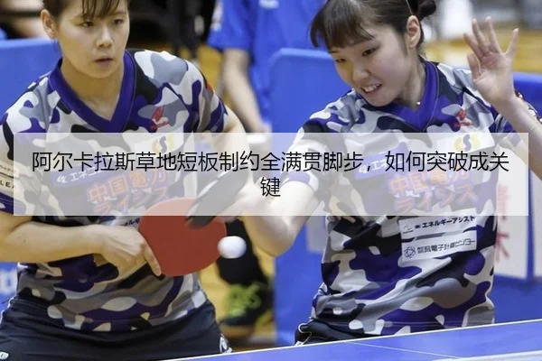 阿尔卡拉斯草地短板制约全满贯脚步，如何突破成关键